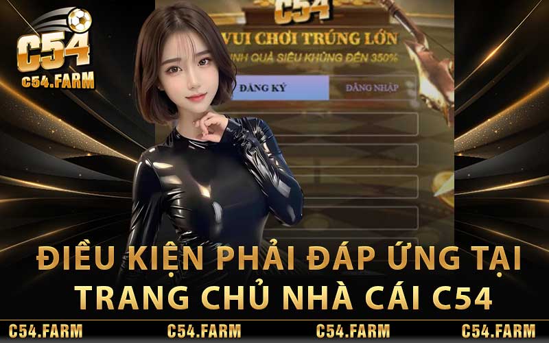 Điều kiện bắt buộc phải đáp ứng tại trang chủ nhà cái C54