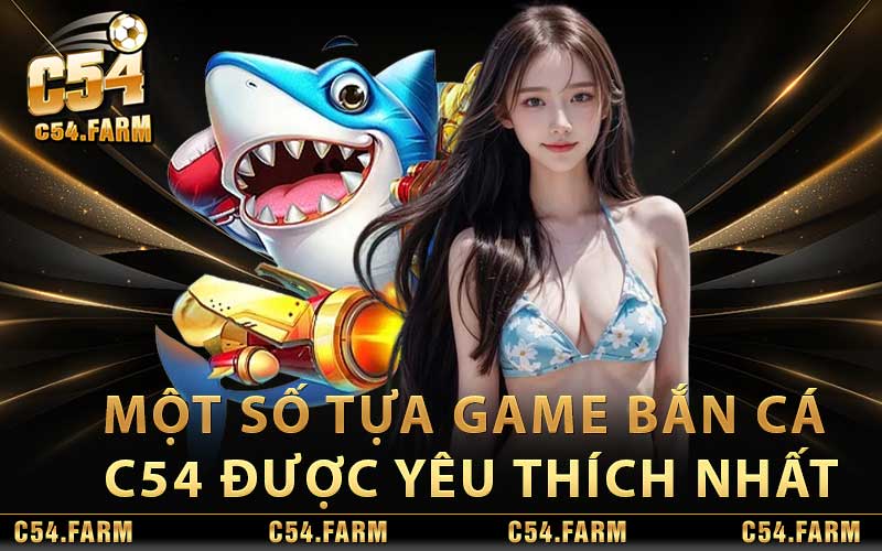 Một số tựa game bắn cá C54 được yêu thích nhất