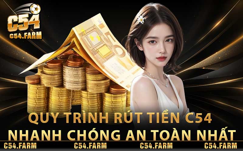 Quy trình rút tiền C54 nhanh chóng an toàn nhất