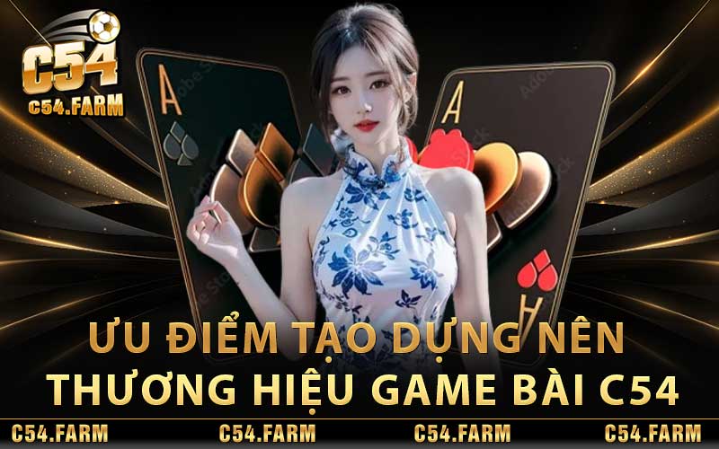 Ưu Điểm Đã Tạo Dựng Nên Thương Hiệu Của Game Bài C54