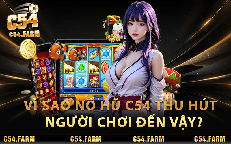 Vì sao Nổ Hũ C54 thu hút được nhiều người chơi đến vậy